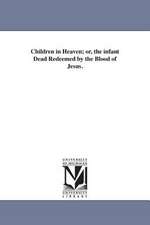 Children in Heaven; Or, the Infant Dead Redeemed by the Blood of Jesus.