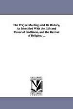 The Prayer-Meeting, and Its History, as Identified with the Life and Power of Godliness, and the Revival of Religion. ...