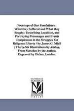 Footsteps of Our Forefathers: What they Suffered and What they Sought ; Describing Localities, and Portraying Personages and Events Conspicuous in the Struggles For Religious Liberty / by James G. Miall ; Thirty-Six Illustrations by Anelay, From Sketches