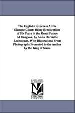 The English Governess At the Siamese Court; Being Recollections of Six Years in the Royal Palace At Bangkok, by Anna Harriette Leonowens. With Illustrations From Photographs Presented to the Author by the King of Siam.