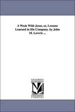 A Week With Jesus, or, Lessons Learned in His Company. by John M. Lowrie ...