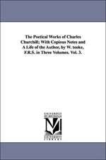 The Poetical Works of Charles Churchill; With Copious Notes and A Life of the Author, by W. tooke, F.R.S. in Three Volumes. Vol. 3.