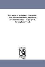 Specimens of Newspaper Literature: With Personal Memoirs, Anecdotes, and Reminiscences / by Joseph T. Buckingham. Vol. 1.