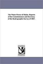 The Water-Power of Maine. Reports of the Commissioners and Secretary of the Hydrographic Survey of 1867.