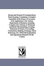 Bryant and Stratton'S Counting House Book-Keeping: Containing A Complete Exposition of the Science of Accounts, in Its Application to the Various Departments of Business; including Complete Sets of Books in Wholesale and Retail Merchandising, Farming, Set