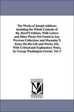 The Works of Joseph Addison; Including the Whole Contents of BP. Hurd's Edition, with Letters and Other Pieces Not Found in Any Previous Collection; A