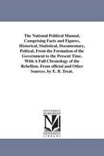 The National Political Manual, Comprising Facts and Figures, Historical, Statistical, Documentary, Poltical, From the Formation of the Government to the Present Time. With A Full Chronology of the Rebellion. From official and Other Sources. by E. B. Treat