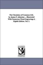 The Chemistry of Common Life. by James F. Johnston ... Illustrated with Numerous Wood Engravings a Eighth Edition. Vol. 1.