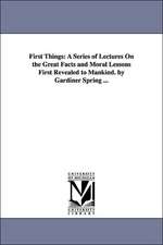 First Things: A Series of Lectures On the Great Facts and Moral Lessons First Revealed to Mankind. by Gardiner Spring ...