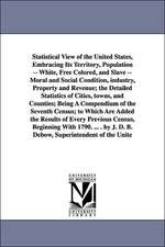 Statistical View of the United States, Embracing Its Territory, Population -- White, Free Colored, and Slave -- Moral and Social Condition, Industry,