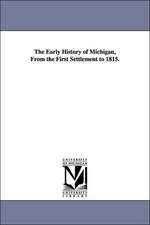 The Early History of Michigan, from the First Settlement to 1815.