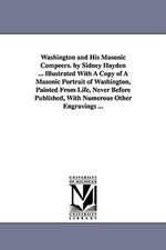 Washington and His Masonic Compeers. by Sidney Hayden ... Illustrated with a Copy of a Masonic Portrait of Washington, Painted from Life, Never Before