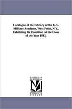 Catalogue of the Library of the U. S. Military Academy, West Point, N.Y., Exhibiting Its Condition at the Close of the Year 1852.