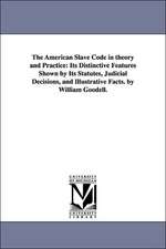 The American Slave Code in theory and Practice: Its Distinctive Features Shown by Its Statutes, Judicial Decisions, and Illustrative Facts. by William Goodell.