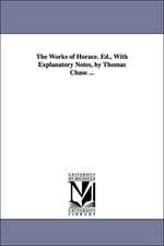 The Works of Horace. Ed., With Explanatory Notes, by Thomas Chase ...