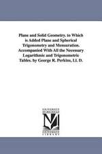 Plane and Solid Geometry. to Which is Added Plane and Spherical Trigonometry and Mensuration. Accompanied With All the Necessary Logarithmic and Trigonometric Tables. by George R. Perkins, Ll. D.