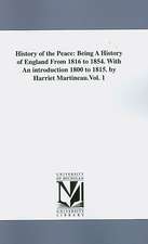 History of the Peace: Being a History of England from 1816 to 1854 With an Introduction 1800 to 1815