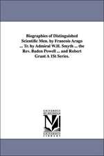 Biographies of Distinguished Scientific Men. by Francois Arago ... Tr. by Admiral W.H. Smyth ... the REV. Baden Powell ... and Robert Grant a 1st Seri