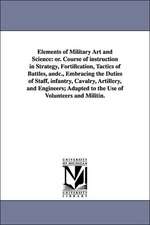 Elements of Military Art and Science: Or. Course of Instruction in Strategy, Fortification, Tactics of Battles, Andc., Embracing the Duties of Staff,