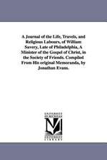 A Journal of the Life, Travels, and Religious Labours, of William Savery, Late of Philadelphia, a Minister of the Gospel of Christ, in the Society o