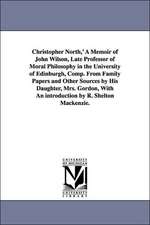 Christopher North, ' a Memoir of John Wilson, Late Professor of Moral Philosophy in the University of Edinburgh, Comp. from Family Papers and Other So