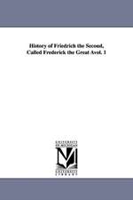 History of Friedrich the Second, Called Frederick the Great Avol. 1