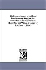 The Modern Farmer ... Or, Home in the Country; Designed for Instruction and Amusement on Rainy Days and Winter Evenings, by REV. John L. Blake.