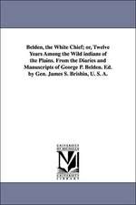 Belden, the White Chief; Or, Twelve Years Among the Wild Indians of the Plains. from the Diaries and Manuscripts of George P. Belden. Ed. by Gen. Jame