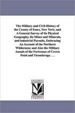 The Military and Civil History of the County of Essex, New York; And a General Survey of Its Physical Geography, Its Mines and Minerals, and Industria