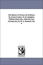 The History of Greece. by Professor Dr. Ernst Curtius. Tr. by Adolphus William Ward, REV. After the Last German Ed., by W. A. Packard. Vol. 4