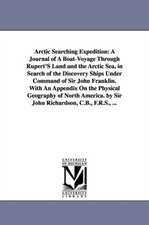 Arctic Searching Expedition: A Journal of a Boat-Voyage Through Rupert's Land and the Arctic Sea, in Search of the Discovery Ships Under Command of