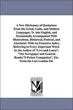 A New Dictionary of Quotations from the Greek, Latin, and Modern Languages. Tr. Into English, and Occasionally Accompanied with Illustrations, Histo