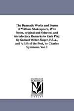 The Dramatic Works and Poems of William Shakespeare, With Notes, original and Selected, and introductory Remarks to Each Play, by Samuel Weller Singer, F.S.A., and A Life of the Poet, by Charles Symmons. Vol. 1