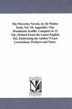 The Waverley Novels, by Sir Walter Scott, Vol. 10: Appendix--The Woodstock Scuffle. Complete in 12 Vol., Printed From the Latest English Ed., Embracing the Author'S Last Corrections, Prefaces and Notes.