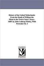 History of the United Netherlands: From the Death of William the Silent to the Twelve Years' Truce--1609. by John Lothrop Motley, With Portraits.Vol. 2