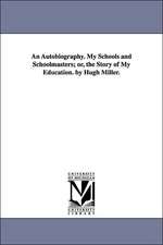 An Autobiography. My Schools and Schoolmasters; Or, the Story of My Education. by Hugh Miller.