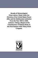 Results of Meteorological Observations: Made Under the Direction of the United States Patent Office and the Smithsonian Institution from the Year 1854