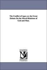 The Conflict of Ages; Or, the Great Debate on the Moral Relations of God and Man.