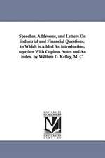 Speeches, Addresses, and Letters on Industrial and Financial Questions. to Which Is Added an Introduction, Together with Copious Notes and an Index. b