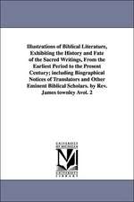 Illustrations of Biblical Literature, Exhibiting the History and Fate of the Sacred Writings, from the Earliest Period to the Present Century; Includi