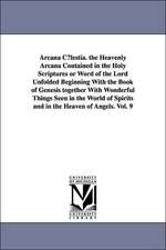 Arcana C Lestia. the Heavenly Arcana Contained in the Holy Scriptures or Word of the Lord Unfolded Beginning with the Book of Genesis Together with Wo