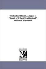 The Seaboard Parish. a Sequel to Annals of a Quiet Neighborhood. by George MacDonald.