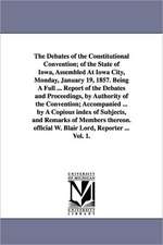 The Debates of the Constitutional Convention; Of the State of Iowa, Assembled at Iowa City, Monday, January 19, 1857. Being a Full ... Report of the D