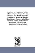 Essays on the Progress of Nations, in Productive Industry, Civilization, Population, and Wealth; Illustrated by Statistics of Mining, Agriculture, Man