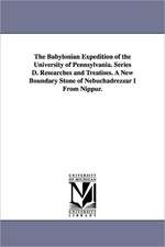 The Babylonian Expedition of the University of Pennsylvania. Series D. Researches and Treatises. a New Boundary Stone of Nebuchadrezzar I from Nippur.