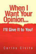 When I Want Your Opinion . . . I'll Give It to You!