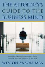 The Attorney's Guide to the Business Mind: An Expert Explains Corporate Clients, Finance, and the Instincts of an MBA