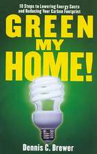 Green My Home!: 10 Steps to Lowering Energy Costs and Reducing Your Carbon Footprint