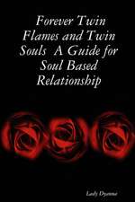 Forever Twin Flames and Twin Souls a Guide for Soul Based Relationship