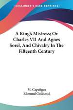 A King's Mistress; Or Charles VII And Agnes Sorel, And Chivalry In The Fifteenth Century